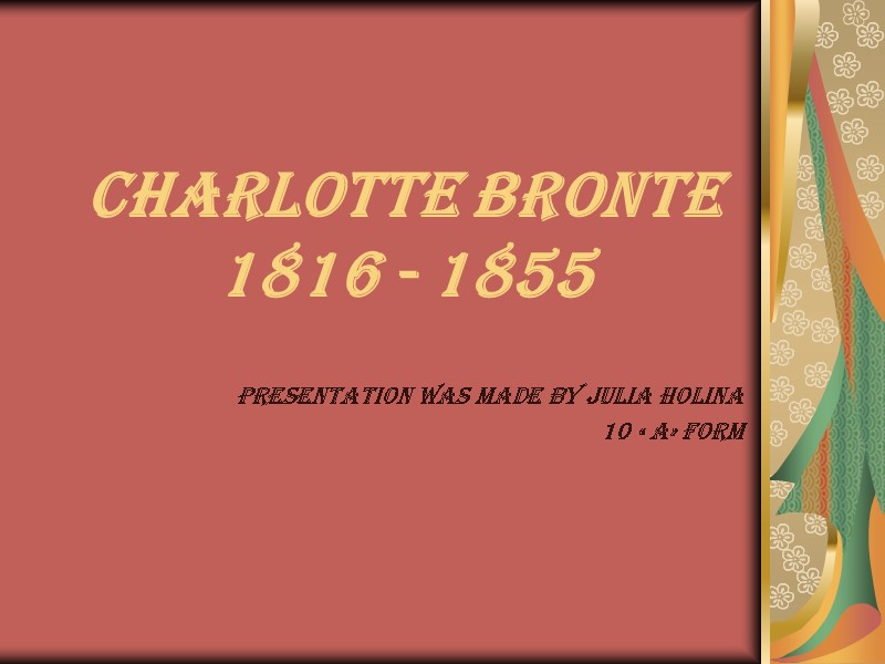 Charlotte Bronte 1816 - 1855 Presentation was Made by Julia Holina 10 « A»